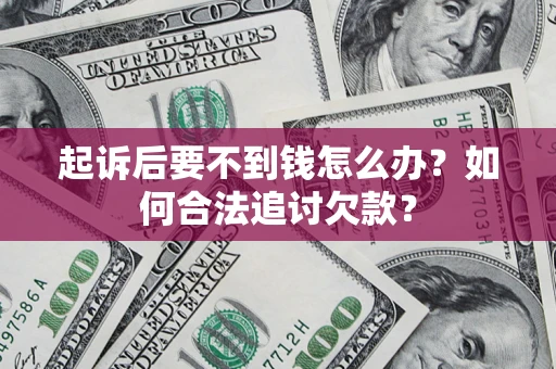 济南起诉后要不到钱怎么办？如何合法追讨欠款？