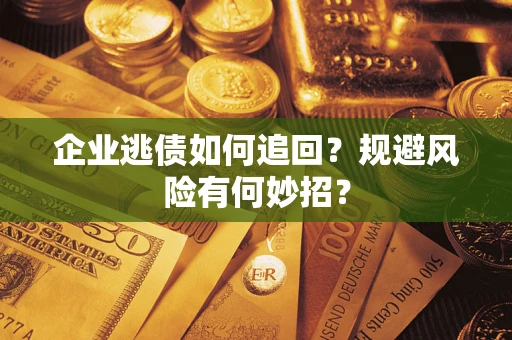 济南企业逃债如何追回？规避风险有何妙招？