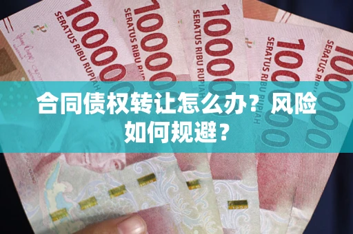 济南合同债权转让怎么办？风险如何规避？