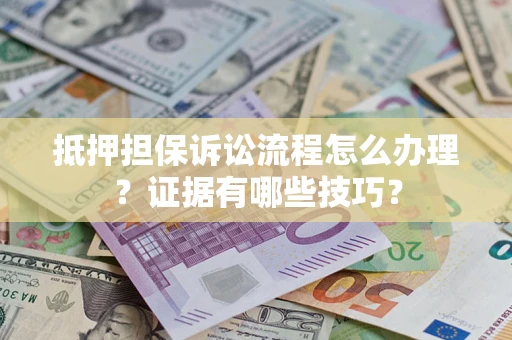 济南抵押担保诉讼流程怎么办理？证据有哪些技巧？