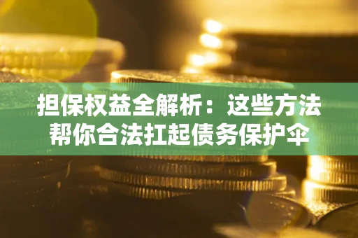 济南担保权益全解析：这些方法帮你合法扛起债务保护伞