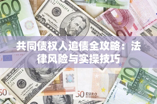 济南共同债权人追债全攻略：法律风险与实操技巧