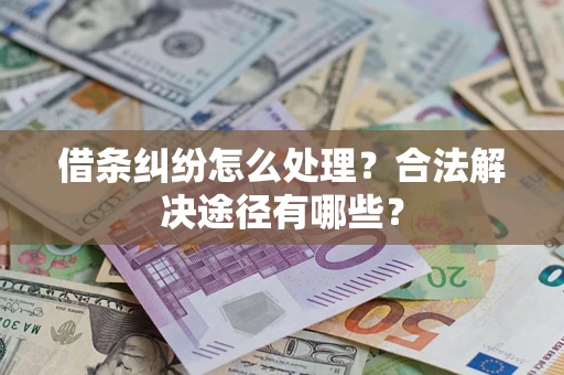 济南借条纠纷怎么处理？合法解决途径有哪些？
