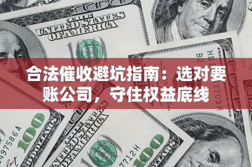 济南合法催收避坑指南：选对要账公司，守住权益底线