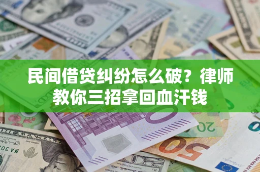 济南民间借贷纠纷怎么破？律师教你三招拿回血汗钱