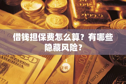 济南借钱担保费怎么算？有哪些隐藏风险？
