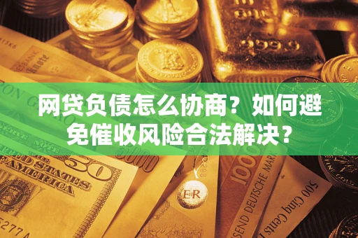 济南网贷负债怎么协商？如何避免催收风险合法解决？