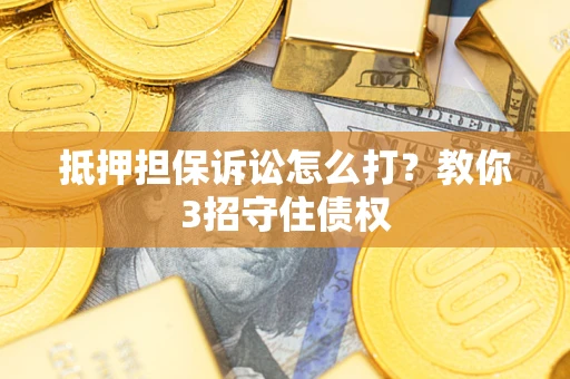 济南抵押担保诉讼怎么打？教你3招守住债权