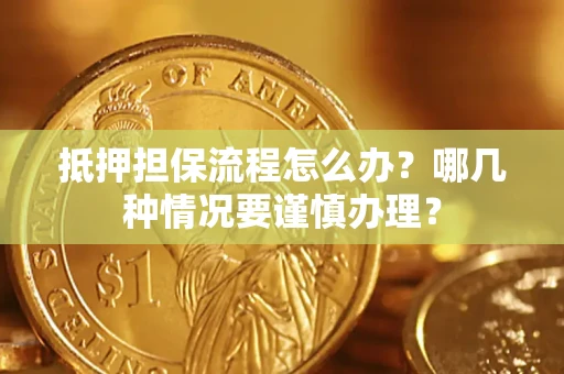 济南抵押担保流程怎么办？哪几种情况要谨慎办理？