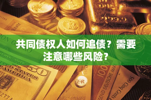 济南共同债权人如何追债？需要注意哪些风险？