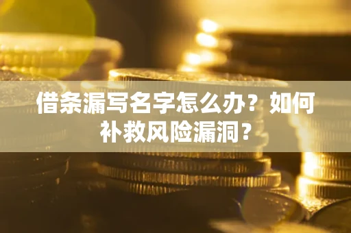 济南借条漏写名字怎么办？如何补救风险漏洞？