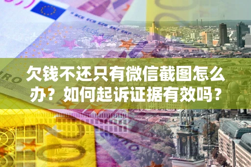 济南欠钱不还只有微信截图怎么办？如何起诉证据有效吗？