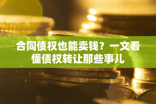 济南合同债权也能卖钱？一文看懂债权转让那些事儿