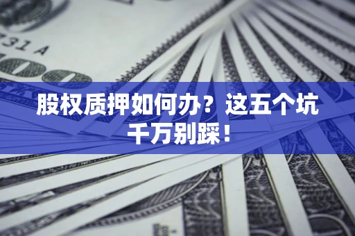 济南股权质押如何办？这五个坑千万别踩！
