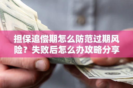 济南担保追偿期怎么防范过期风险？失败后怎么办攻略分享