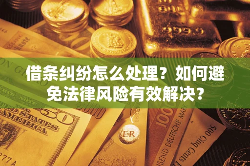 济南借条纠纷怎么处理？如何避免法律风险有效解决？
