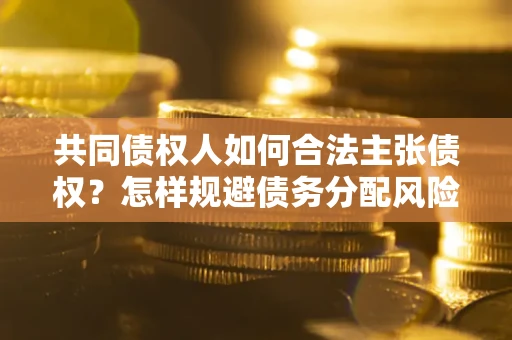 济南共同债权人如何合法主张债权？怎样规避债务分配风险？