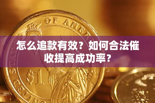 济南怎么追款有效？如何合法催收提高成功率？
