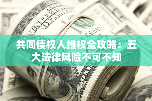济南共同债权人维权全攻略：五大法律风险不可不知