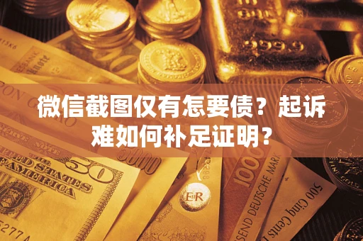 济南微信截图仅有怎要债？起诉难如何补足证明？