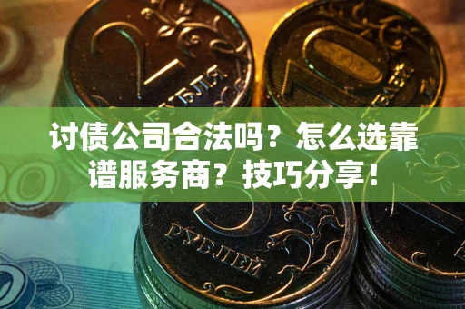 济南讨债公司合法吗？怎么选靠谱服务商？技巧分享！