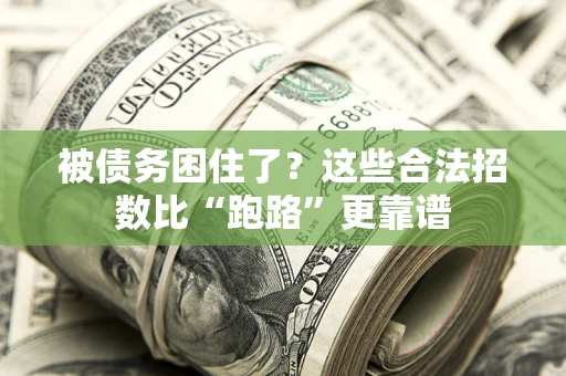 济南被债务困住了？这些合法招数比“跑路”更靠谱