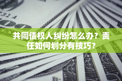 济南共同债权人纠纷怎么办？责任如何划分有技巧？