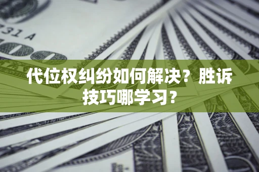 济南代位权纠纷如何解决？胜诉技巧哪学习？
