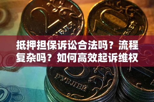 济南抵押担保诉讼合法吗？流程复杂吗？如何高效起诉维权？