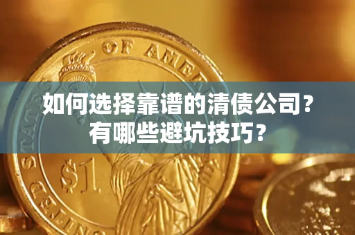 济南如何选择靠谱的清债公司？有哪些避坑技巧？