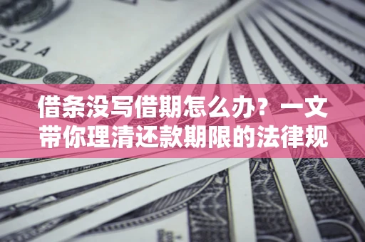 济南借条没写借期怎么办？一文带你理清还款期限的法律规则
