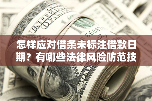 济南怎样应对借条未标注借款日期？有哪些法律风险防范技巧？