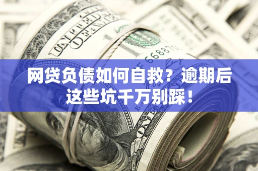 济南网贷负债如何自救？逾期后这些坑千万别踩！