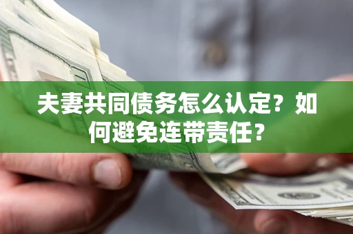 济南夫妻共同债务怎么认定？如何避免连带责任？