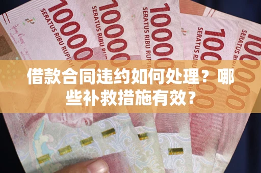 济南借款合同违约如何处理？哪些补救措施有效？