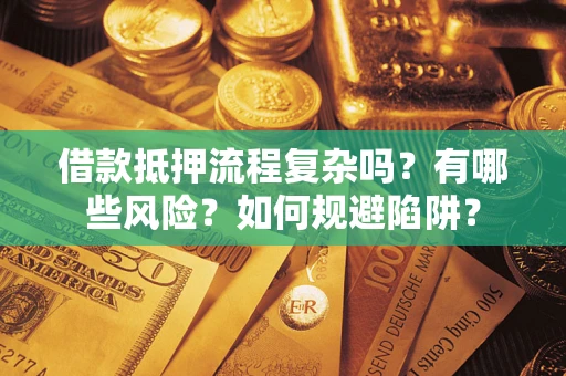 济南借款抵押流程复杂吗？有哪些风险？如何规避陷阱？