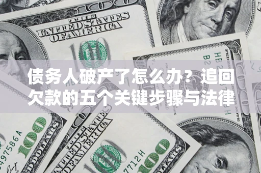 济南债务人破产了怎么办？追回欠款的五个关键步骤与法律策略