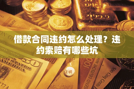 济南借款合同违约怎么处理？违约索赔有哪些坑