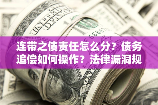 济南连带之债责任怎么分？债务追偿如何操作？法律漏洞规避指南