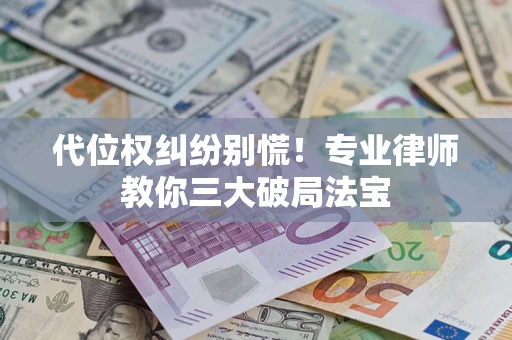济南代位权纠纷别慌！专业律师教你三大破局法宝