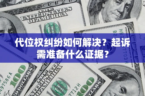 济南代位权纠纷如何解决？起诉需准备什么证据？