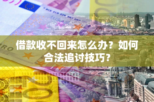 济南借款收不回来怎么办？如何合法追讨技巧？