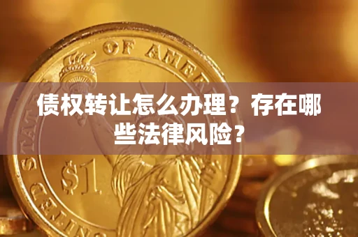 济南债权转让怎么办理？存在哪些法律风险？