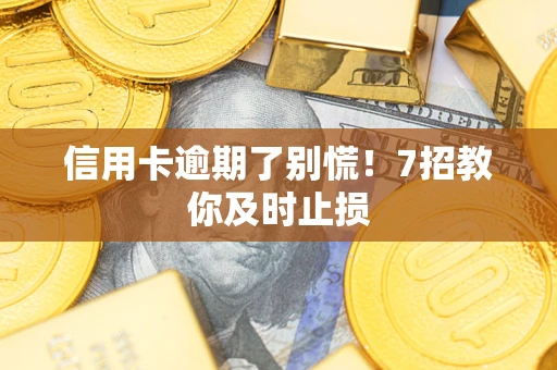 济南信用卡逾期了别慌！7招教你及时止损