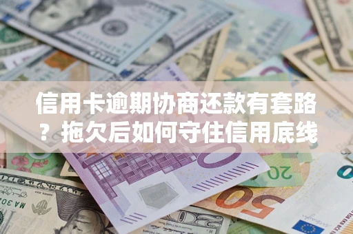 济南信用卡逾期协商还款有套路？拖欠后如何守住信用底线？