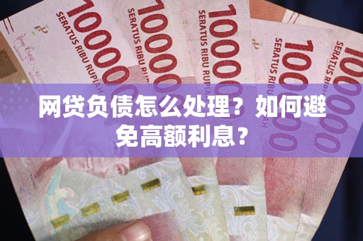 济南网贷负债怎么处理？如何避免高额利息？
