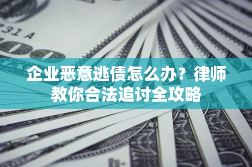 济南企业恶意逃债怎么办？律师教你合法追讨全攻略