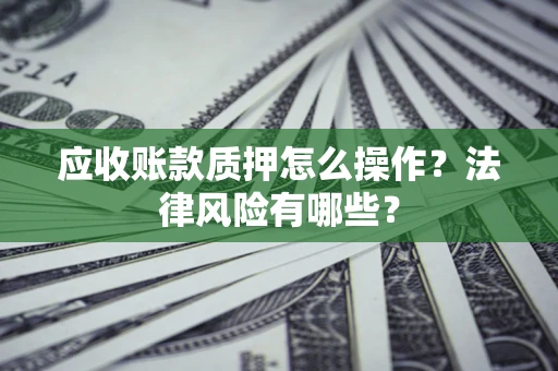 济南应收账款质押怎么操作？法律风险有哪些？