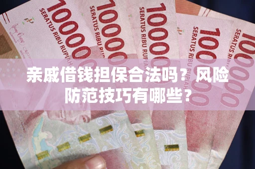 济南亲戚借钱担保合法吗？风险防范技巧有哪些？