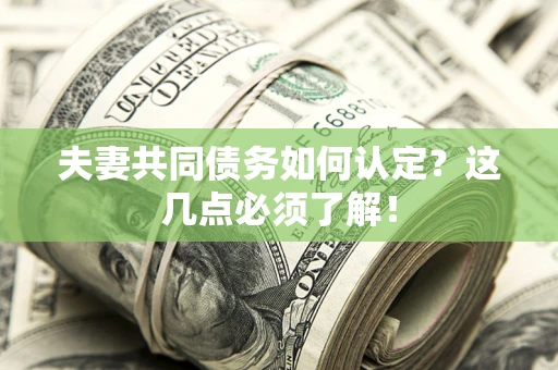 济南夫妻共同债务如何认定？这几点必须了解！